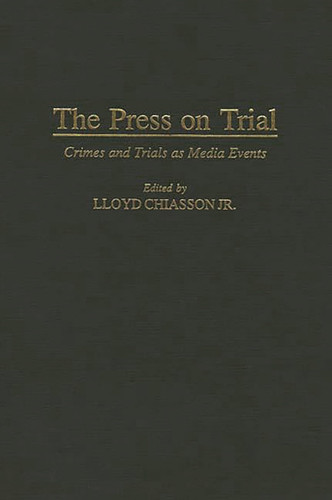 The Press on Trial: Crimes and Trials as Media Events (Contributions to the Study of Mass Media and Communications) (publisher cover image)