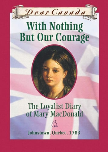 Dear Canada: With Nothing But Our Courage: The Loyalist Diary of Mary MacDonald, Johnstown, Quebec, 1783 (publisher cover image)