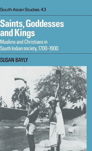 Saints, Goddesses and Kings: Muslims and Christians in South Indian Society, 1700–1900 (Cambridge South Asian Studies, Series Number 43) (publisher cover image)