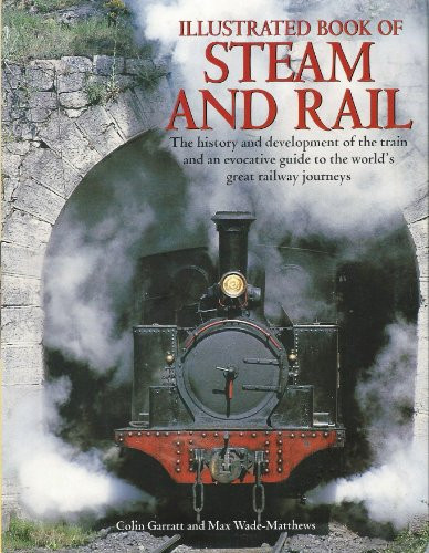 Illustrated Book of Steam and Rail The History and Development of the Train and an Evocative Guide to the World's Great Train Journeys (publisher cover image)