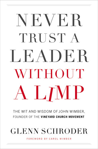 Never Trust a Leader Without a Limp: The Wit and Wisdom of John Wimber, Founder of the Vineyard Church Movement (publisher cover image)