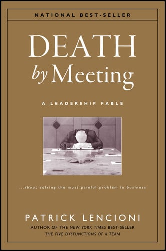 Death by Meeting: A Leadership Fable...About Solving the Most Painful Problem in Business (publisher cover image)