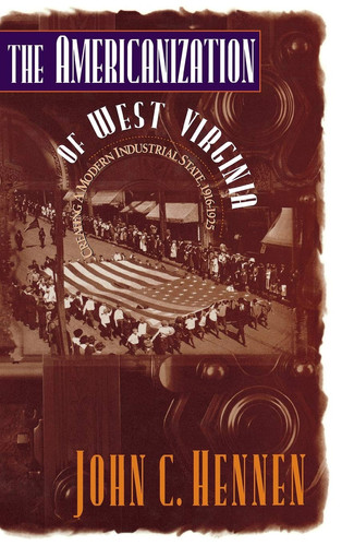 The Americanization of West Virginia: Creating a Modern Industrial State, 1916-1925 (publisher cover image)