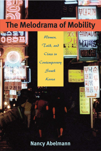 The Melodrama of Mobility: Women, Talk, and Class in Contemporary South Korea (publisher cover image)