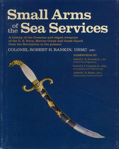 Small Arms of the Sea Services: A history of the firearms and edged weapons of the U.S. Navy, Marine Corps, and Coast Guard from the Revolution to the present (publisher cover image)