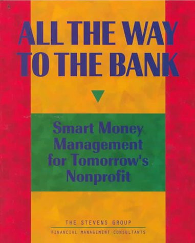 All the Way to the Bank Smart Money Management for Tomorrow's Nonprofit (publisher cover image)