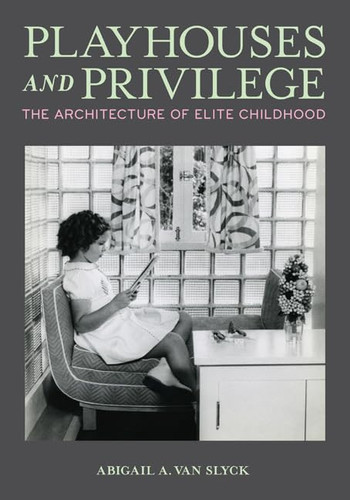 Playhouses and Privilege: The Architecture of Elite Childhood (publisher cover image)