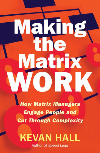 Making the Matrix Work: How Matrix Managers Engage People and Cut Through Complexity (publisher cover image)