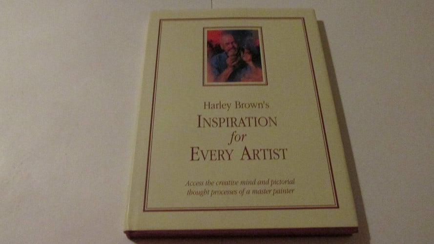 Harley Brown's Inspiration for Every Artist Access the Creative Mind and Pictorial Thought Processes of a Master Painter (publisher cover image)